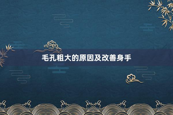 毛孔粗大的原因及改善身手