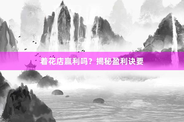 着花店赢利吗？揭秘盈利诀要